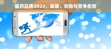 医药品牌2022，发展、创新与竞争态势