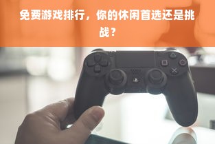免费游戏排行，你的休闲首选还是挑战？