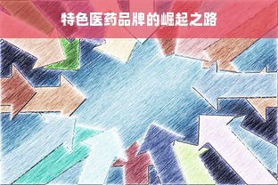 特色医药品牌的崛起之路