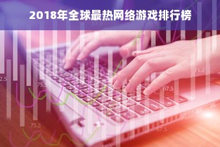 2018年全球最热网络游戏排行榜