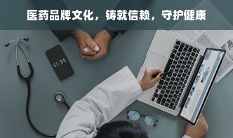 医药品牌文化，铸就信赖，守护健康
