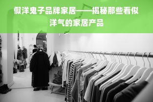 假洋鬼子品牌家居——揭秘那些看似洋气的家居产品