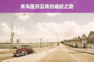 青岛医药品牌的崛起之路