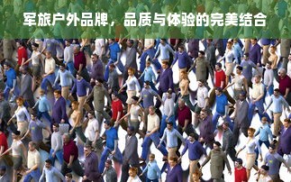军旅户外品牌，品质与体验的完美结合