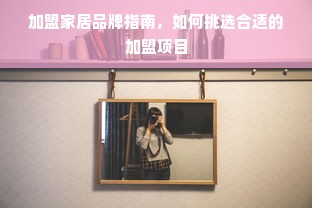 加盟家居品牌指南，如何挑选合适的加盟项目