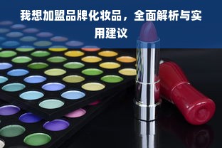 我想加盟品牌化妆品，全面解析与实用建议