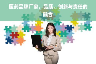 医药品牌厂家，品质、创新与责任的融合