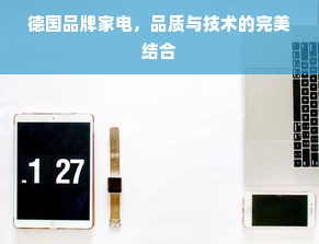 德国品牌家电，品质与技术的完美结合