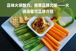 品味火锅魅力，感受品牌力量——火锅店餐饮品牌介绍
