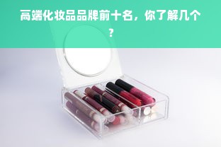 高端化妆品品牌前十名，你了解几个？