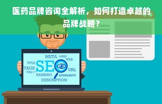 医药品牌咨询全解析，如何打造卓越的品牌战略？