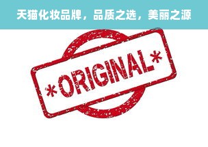 天猫化妆品牌，品质之选，美丽之源