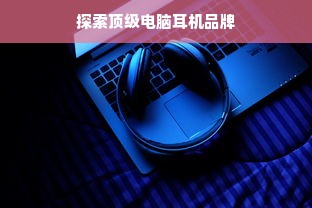 探索顶级电脑耳机品牌