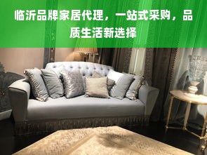 临沂品牌家居代理，一站式采购，品质生活新选择