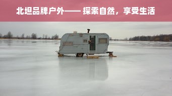 北坦品牌户外—— 探索自然，享受生活