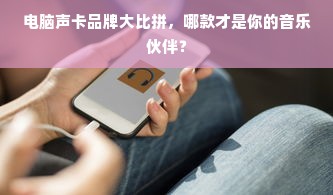 电脑声卡品牌大比拼，哪款才是你的音乐伙伴？