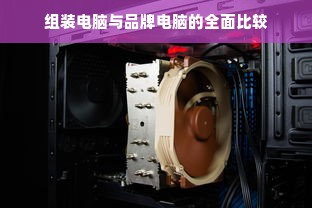 组装电脑与品牌电脑的全面比较