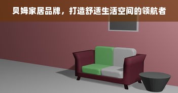 贝姆家居品牌，打造舒适生活空间的领航者