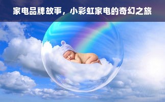 家电品牌故事，小彩虹家电的奇幻之旅