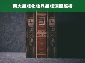 四大品牌化妆品品牌深度解析