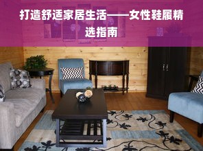 打造舒适家居生活——女性鞋履精选指南