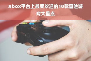 Xbox平台上最受欢迎的10款冒险游戏大盘点