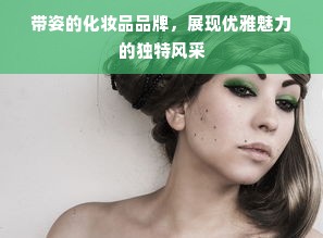 带姿的化妆品品牌，展现优雅魅力的独特风采
