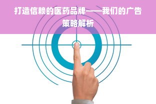 打造信赖的医药品牌——我们的广告策略解析