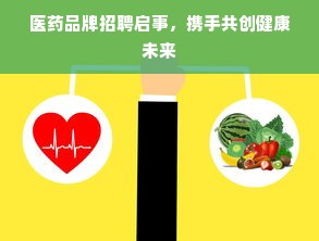 医药品牌招聘启事，携手共创健康未来