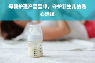 母婴护理产品品牌，守护新生儿的贴心选择