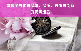 带娜字的化妆品牌，品质、时尚与创新的完美结合