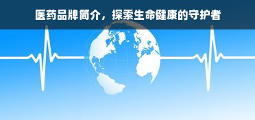 医药品牌简介，探索生命健康的守护者