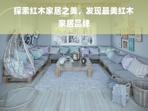 探索红木家居之美，发现最美红木家居品牌
