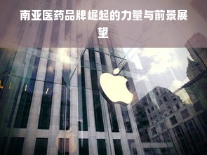 南亚医药品牌崛起的力量与前景展望