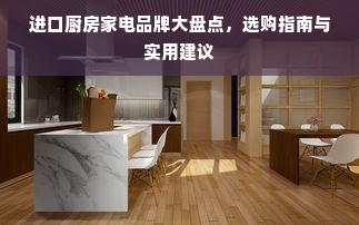 进口厨房家电品牌大盘点，选购指南与实用建议