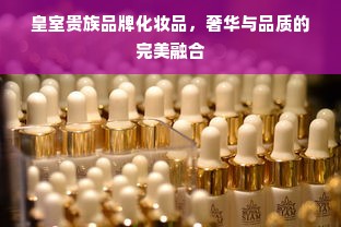 皇室贵族品牌化妆品，奢华与品质的完美融合