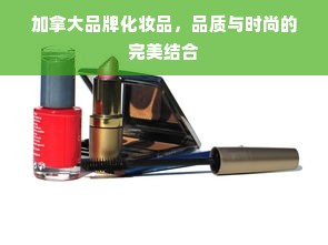 加拿大品牌化妆品，品质与时尚的完美结合