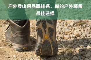 户外登山包品牌排名，你的户外装备最佳选择