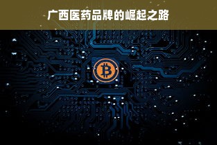 广西医药品牌的崛起之路