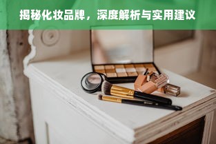 揭秘化妆品牌，深度解析与实用建议