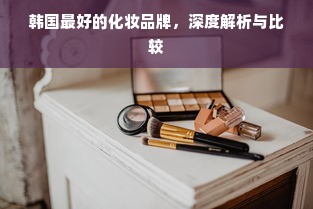韩国最好的化妆品牌，深度解析与比较