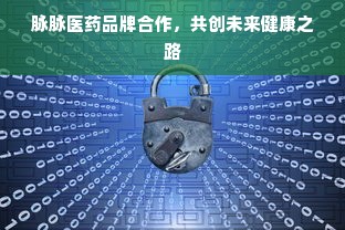 脉脉医药品牌合作，共创未来健康之路