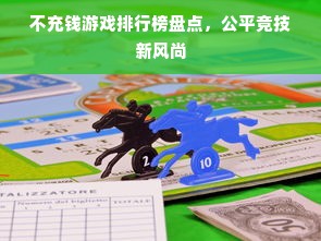 不充钱游戏排行榜盘点，公平竞技新风尚