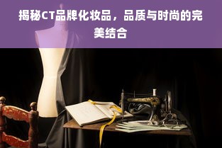 揭秘CT品牌化妆品，品质与时尚的完美结合
