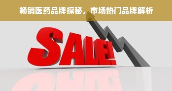 畅销医药品牌探秘，市场热门品牌解析