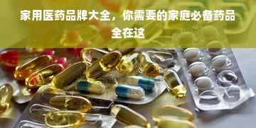 家用医药品牌大全，你需要的家庭必备药品全在这