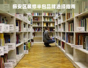 振安区装修半包品牌选择指南
