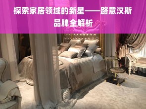 探索家居领域的新星——路意汉斯品牌全解析