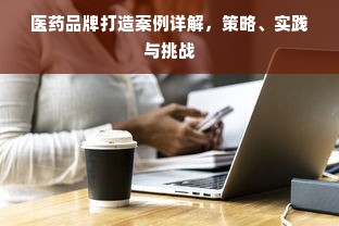 医药品牌打造案例详解，策略、实践与挑战