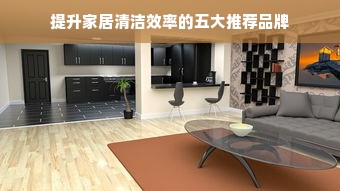 提升家居清洁效率的五大推荐品牌